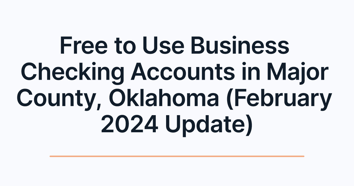 Free to Use Business Checking Accounts in Major County, Oklahoma (February 2024 Update)